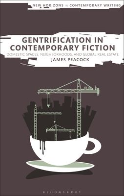 Gentrification in Contemporary Fiction : Domestic Spaces, Neighborhoods, and Global Real Estate