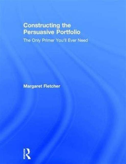 Constructing the Persuasive Portfolio : The Only Primer You’ll Ever Need