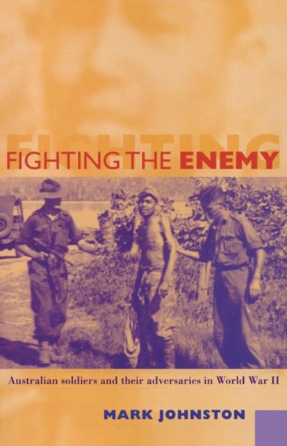 Fighting the Enemy : Australian Soldiers and their Adversaries in World War II