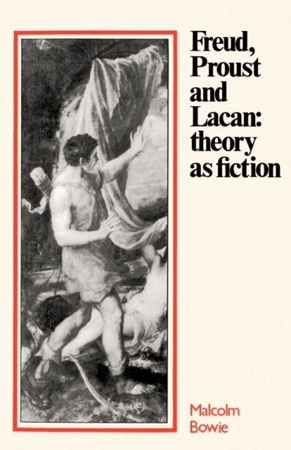 Freud, Proust and Lacan : Theory as Fiction