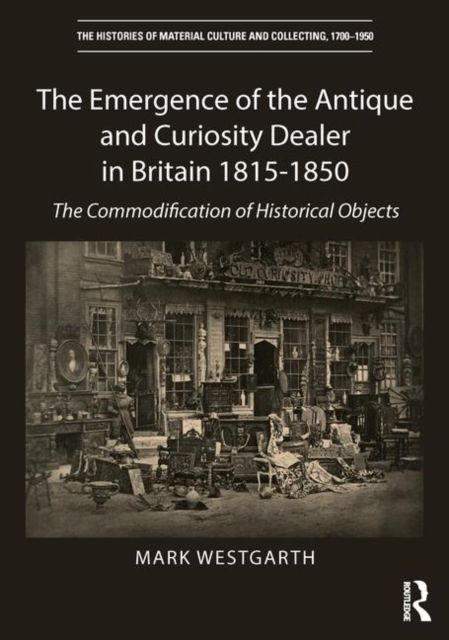 The Emergence of the Antique and Curiosity Dealer in Britain 1815-1850 : The Commodification of Historical Objects