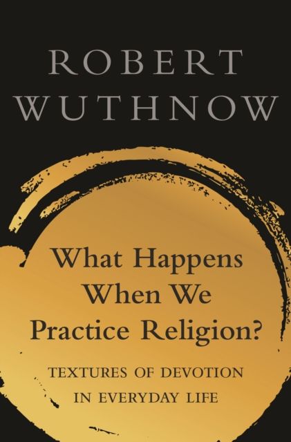 What Happens When We Practice Religion? : Textures of Devotion in Everyday Life
