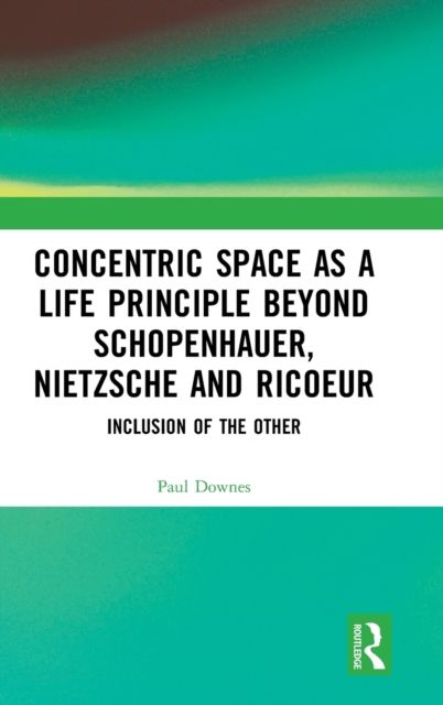 Concentric Space as a Life Principle Beyond Schopenhauer, Nietzsche and Ricoeur : Inclusion of the Other
