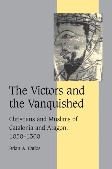 The Victors and the Vanquished : Christians and Muslims of Catalonia and Aragon, 1050–1300