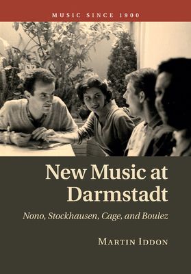 New Music at Darmstadt : Nono, Stockhausen, Cage, and Boulez