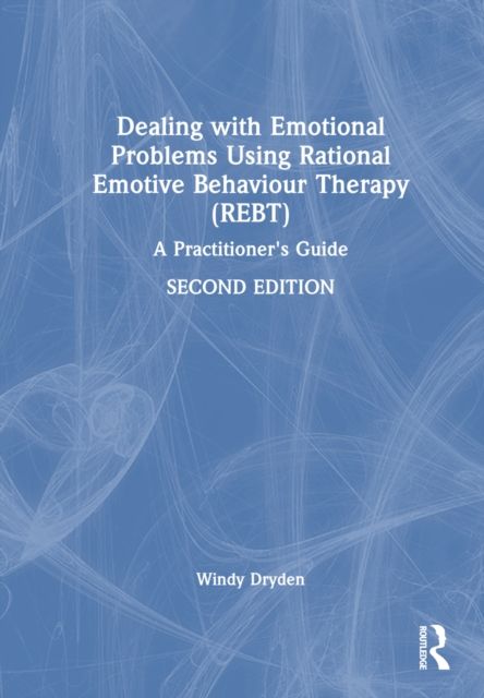 Dealing with Emotional Problems Using Rational Emotive Behaviour Therapy (REBT) : A Practitioner's Guide