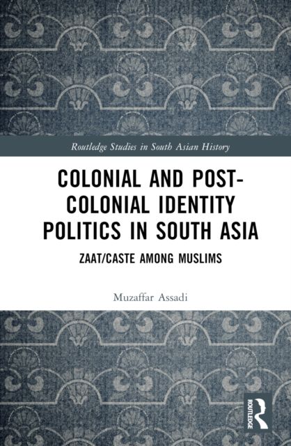Colonial and Post-Colonial Identity Politics in South Asia : Zaat/Caste Among Muslims