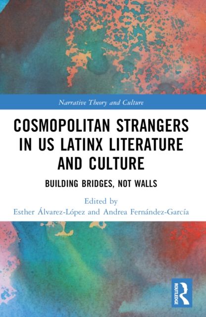 Cosmopolitan Strangers in US Latinx Literature and Culture : Building Bridges, Not Walls
