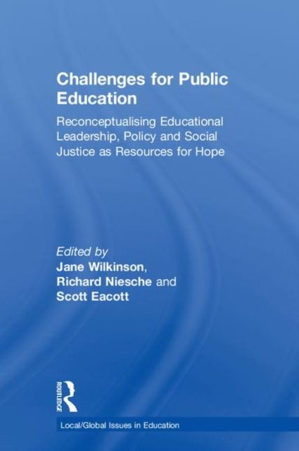 Challenges for Public Education : Reconceptualising Educational Leadership, Policy and Social Justice as Resources for Hope