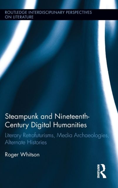 Steampunk and Nineteenth-Century Digital Humanities : Literary Retrofuturisms, Media Archaeologies, Alternate Histories