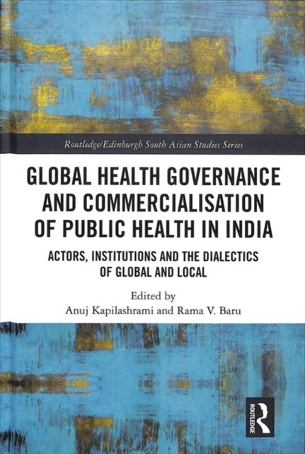 Global Health Governance and Commercialisation of Public Health in India : Actors, Institutions and the Dialectics of Global and Local