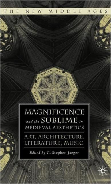 Magnificence and the Sublime in Medieval Aesthetics : Art, Architecture, Literature, Music