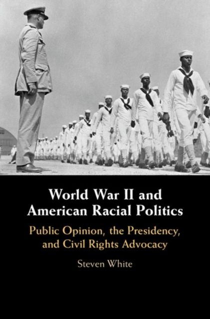 World War II and American Racial Politics : Public Opinion, the Presidency, and Civil Rights Advocacy