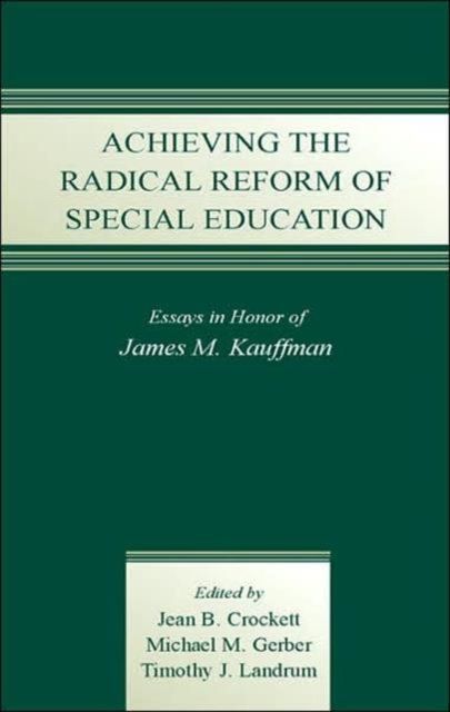 Achieving the Radical Reform of Special Education : Essays in Honor of James M. Kauffman