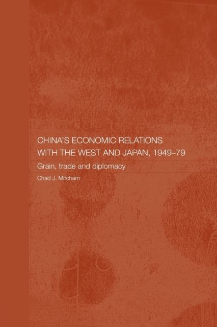 China's Economic Relations with the West and Japan, 1949-1979 : Grain, Trade and Diplomacy