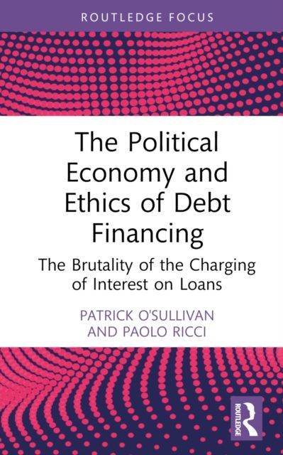 The Political Economy and Ethics of Debt Financing : The Brutality of the Charging of Interest on Loans