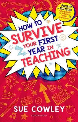 How to Survive Your First Year in Teaching : Fourth edition, fully updated for the Early Career Framework