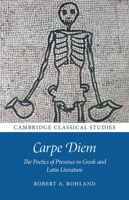 Carpe Diem : The Poetics of Presence in Greek and Latin Literature