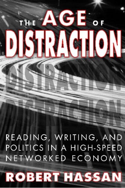The Age of Distraction : Reading, Writing, and Politics in a High-Speed Networked Economy