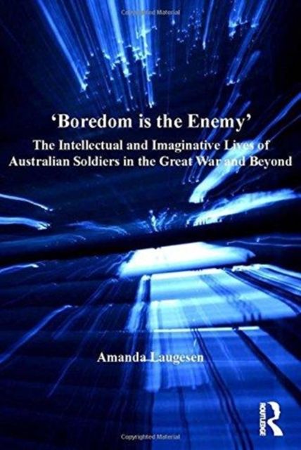 'Boredom is the Enemy' : The Intellectual and Imaginative Lives of Australian Soldiers in the Great War and Beyond