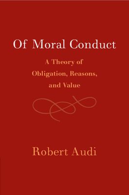 Of Moral Conduct : A Theory of Obligation, Reasons, and Value