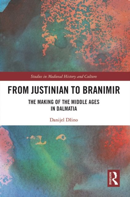 From Justinian to Branimir : The Making of the Middle Ages in Dalmatia