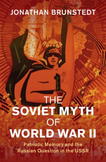 The Soviet Myth of World War II : Patriotic Memory and the Russian Question in the USSR