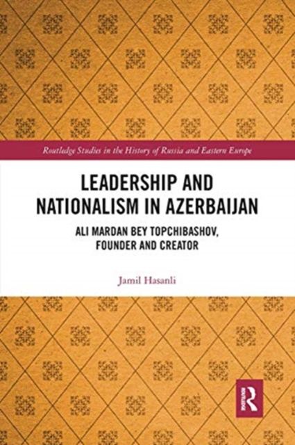 Leadership and Nationalism in Azerbaijan : Ali Mardan bey Topchibashov, Founder and Creator