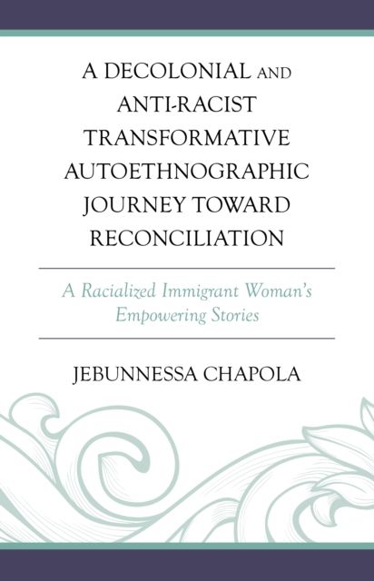 A Decolonial and Anti-Racist Transformative Autoethnographic Journey toward Reconciliation : A Racialized Immigrant Woman’s Empowering Stories