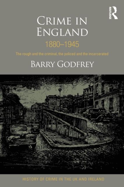 Crime in England 1880-1945 : The rough and the criminal, the policed and the incarcerated