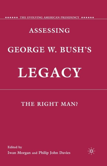 Assessing George W. Bush's Legacy : The Right Man?