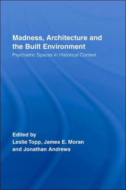 Madness, Architecture and the Built Environment : Psychiatric Spaces in Historical Context