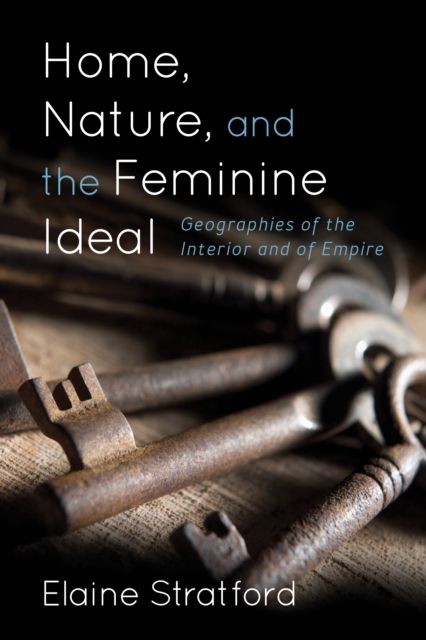 Home, Nature, and the Feminine Ideal : Geographies of the Interior and of Empire