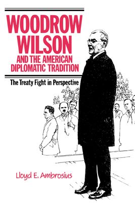 Woodrow Wilson and the American Diplomatic Tradition : The Treaty Fight in Perspective