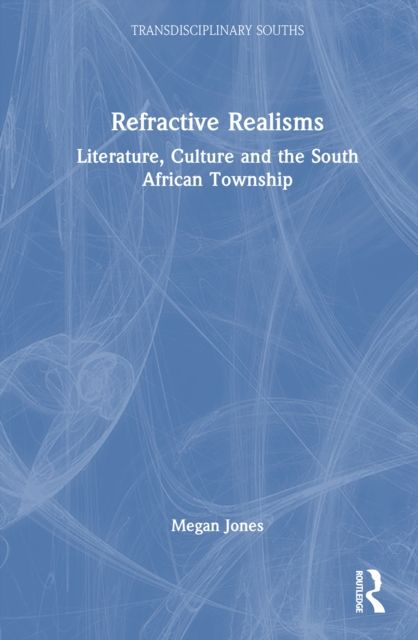 Refractive Realisms : Literature, Culture and the South African Township