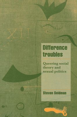 Difference Troubles : Queering Social Theory and Sexual Politics
