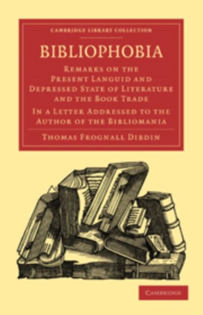 Bibliophobia : Remarks on the Present Languid and Depressed State of Literature and the Book Trade. In a Letter Addressed to the Author of the Bibliomania