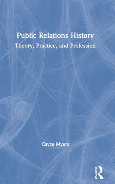 Public Relations History : Theory, Practice, and Profession