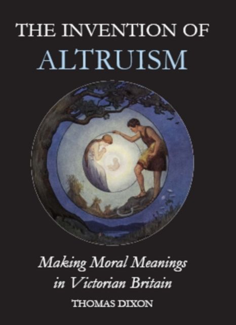 The Invention of Altruism : Making Moral Meanings in Victorian Britain