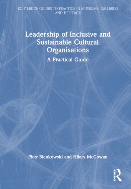 Leadership of Inclusive and Sustainable Cultural Organisations : A Practical Guide