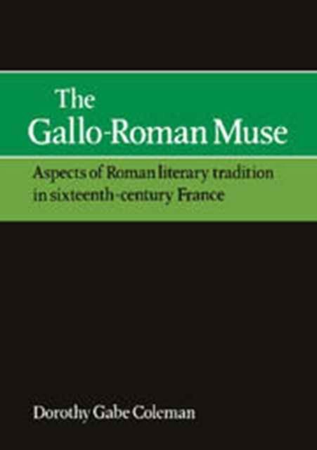 The Gallo-Roman Muse : Aspects of Roman Literary Tradition in Sixteenth-Century France
