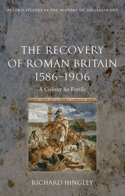 The Recovery of Roman Britain 1586-1906 : A Colony So Fertile