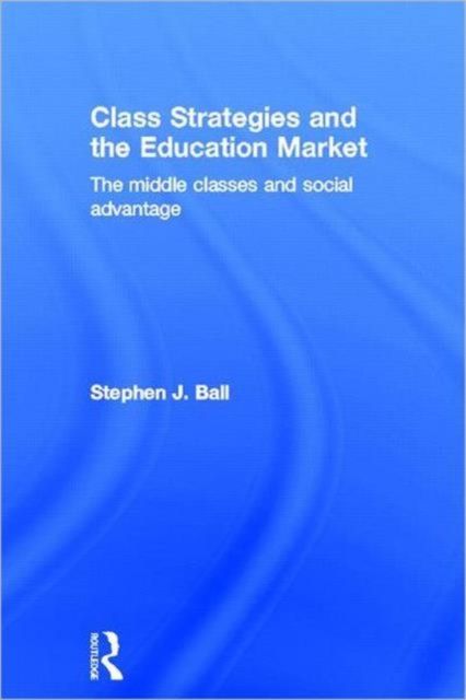 Class Strategies and the Education Market : The Middle Classes and Social Advantage