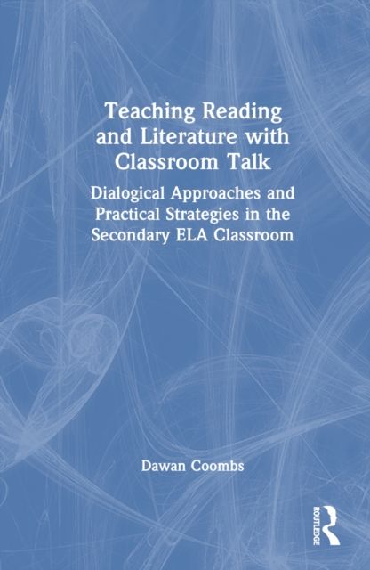 Teaching Reading and Literature with Classroom Talk : Dialogical Approaches and Practical Strategies in the Secondary ELA Classroom