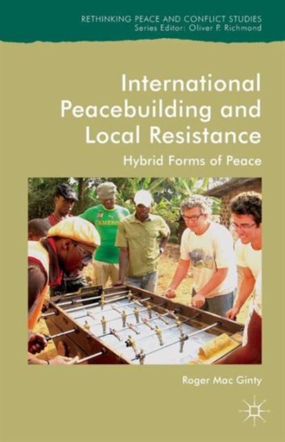International Peacebuilding and Local Resistance : Hybrid Forms of Peace