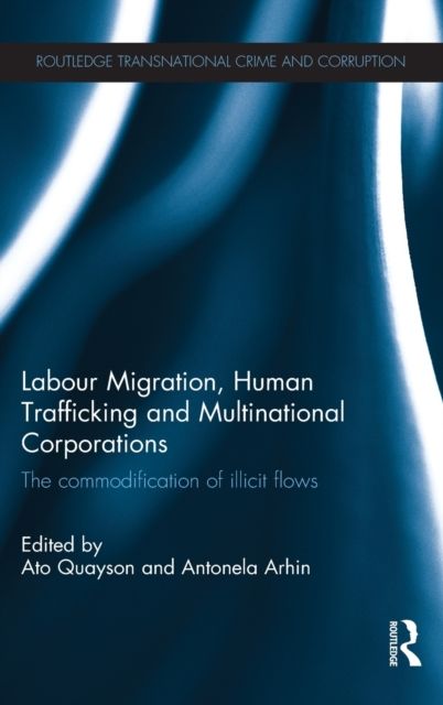 Labour Migration, Human Trafficking and Multinational Corporations : The Commodification of Illicit Flows