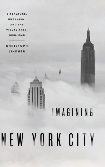 Imagining New York City : Literature, Urbanism, and the Visual Arts, 1890-1940