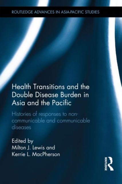 Health Transitions and the Double Disease Burden in Asia and the Pacific : Histories of Responses to Non-Communicable and Communicable Diseases