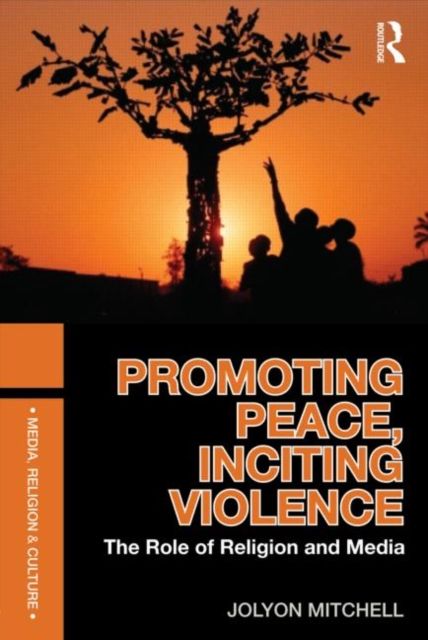 Promoting Peace, Inciting Violence : The Role of Religion and Media