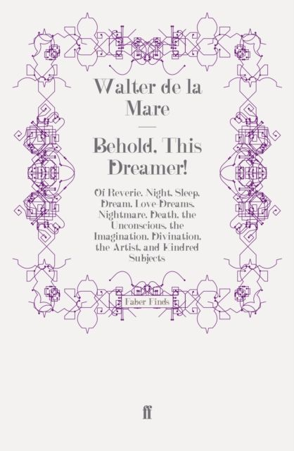 Behold, This Dreamer! : Of Reverie, Night, Sleep, Dream, Love-Dreams, Nightmare, Death, the Unconscious, the Imagination, Divination, the Artist, and Kindred Subjects